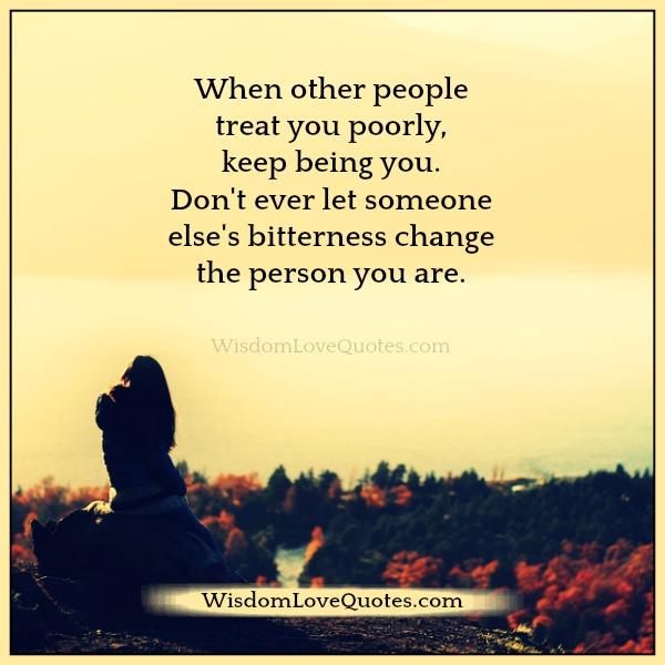When other people treat you poorly, keep being you - Wisdom Love Quotes