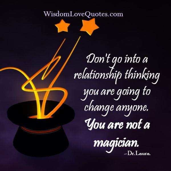 Don't go into a relationship thinking you are going to change anyone