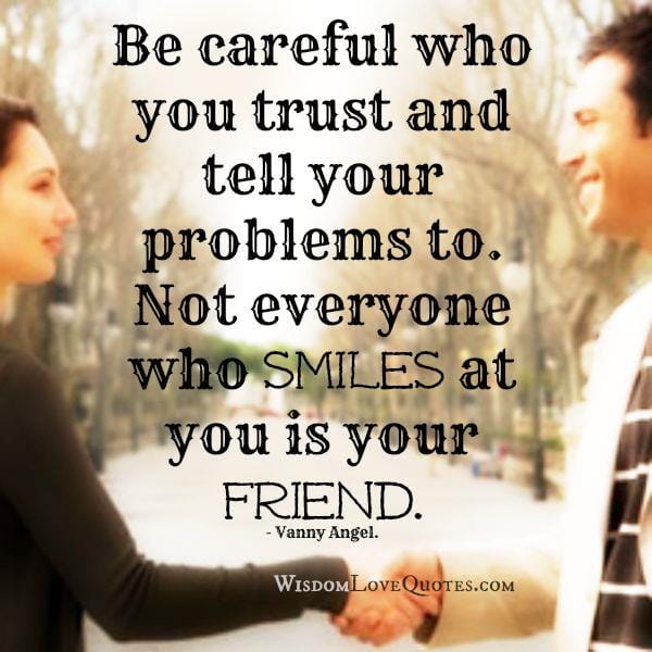 Not everyone who smiles at you is your friend
