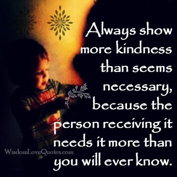 Always show more kindness than seems necessary