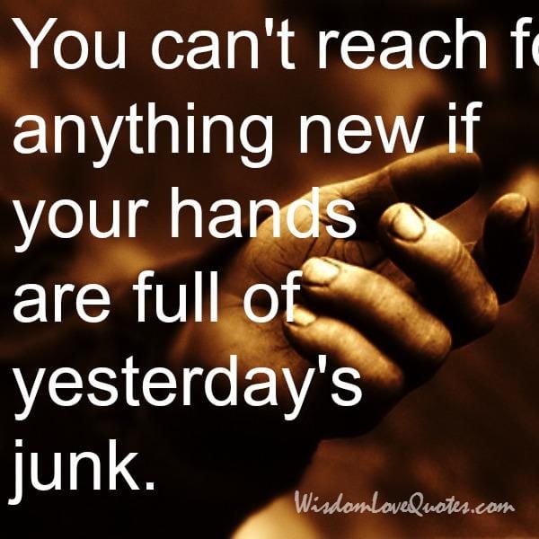 If your hands are full of yesterday's junk