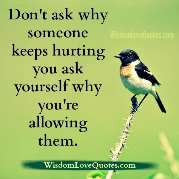 Don't ask why someone keeps hurting you