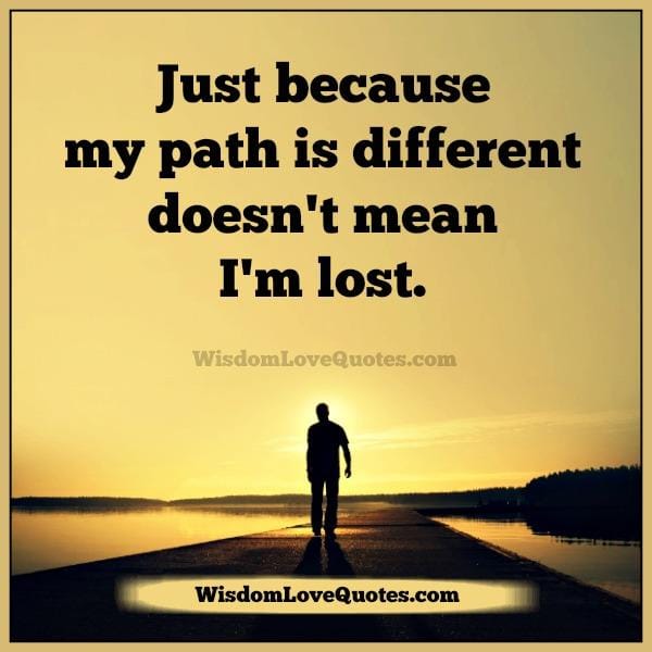 Just because your path is different doesn't mean you are lost