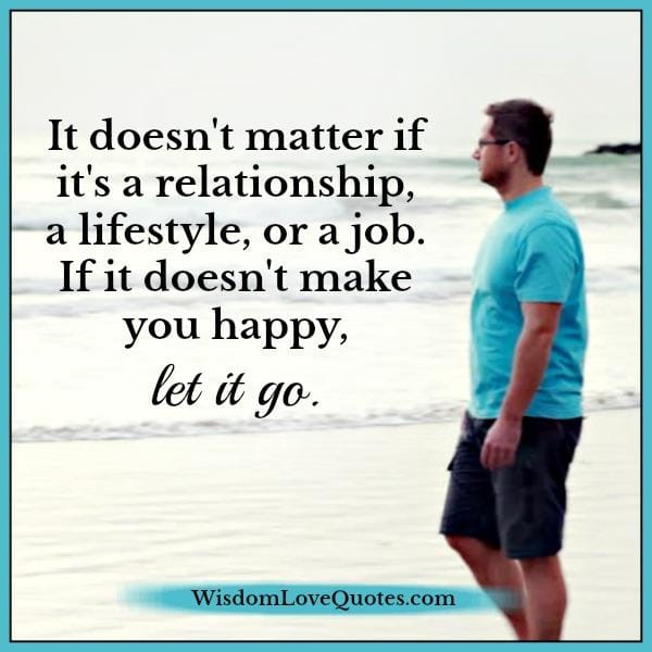 If something doesn't make you happy, let it go