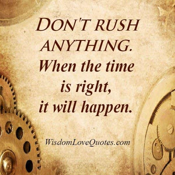 Don't rush over anything