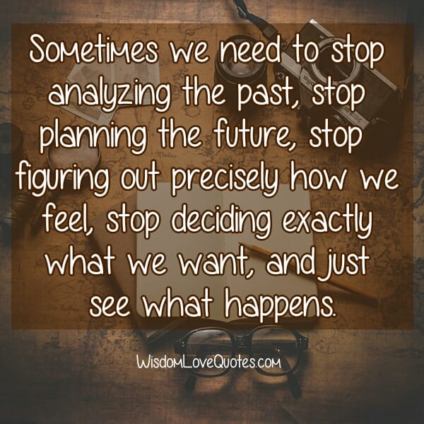 Sometimes we need to stop analyzing the past