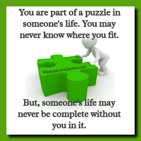 You are part of a puzzle in someone's life