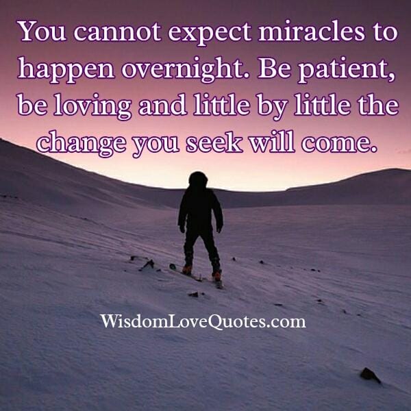 You can't expect miracles to happen overnight