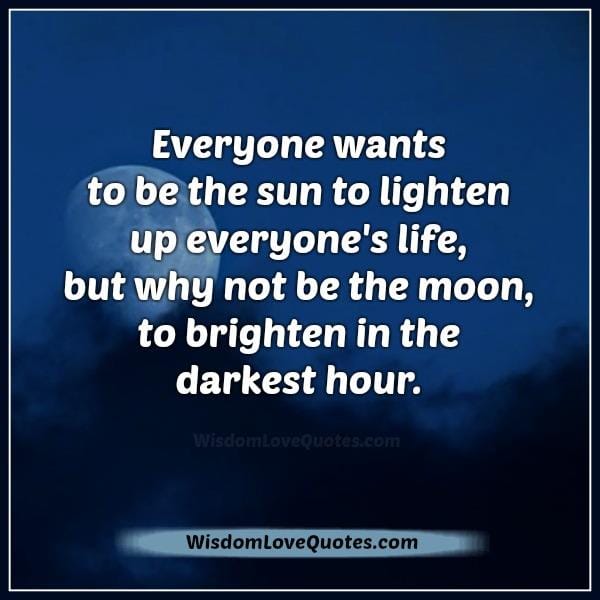 Everyone wants to be the sun to lighten up everyone's life