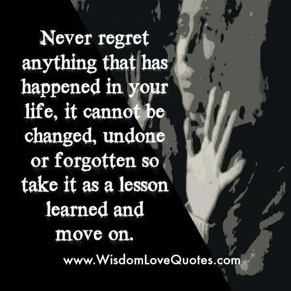 Never regret anything that has happened in your Life