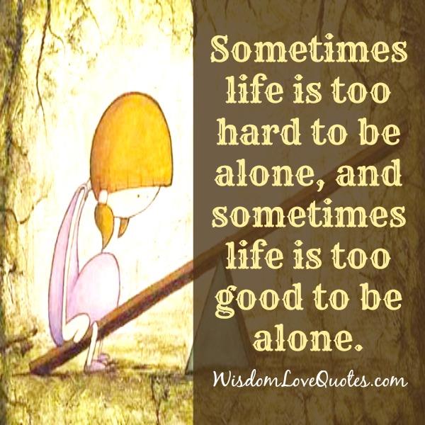 Sometimes life is too hard to be alone