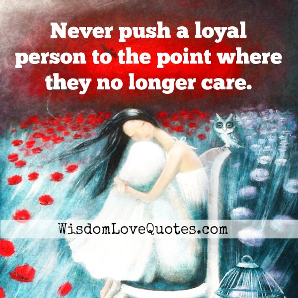 Never push a loyal person