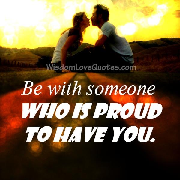 Be with someone who is proud to have you