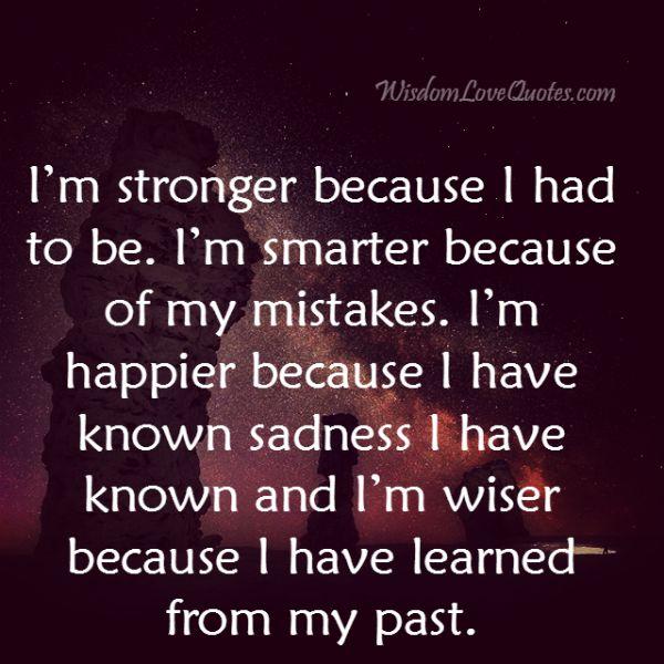 I’m stronger because I had to be - Wisdom Love Quotes