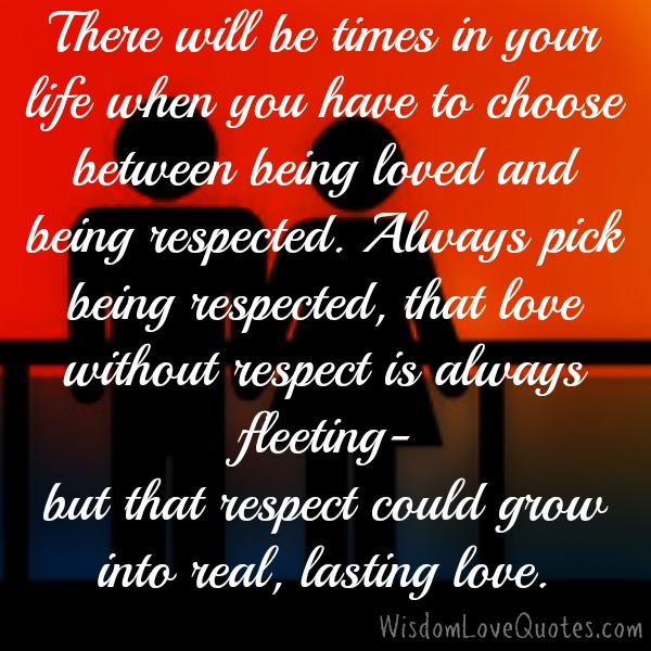 What you will choose between being loved & being respected?