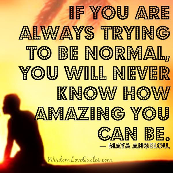 If you are always trying to be normal