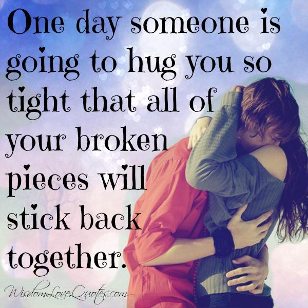 One day someone is going to hug you so tight