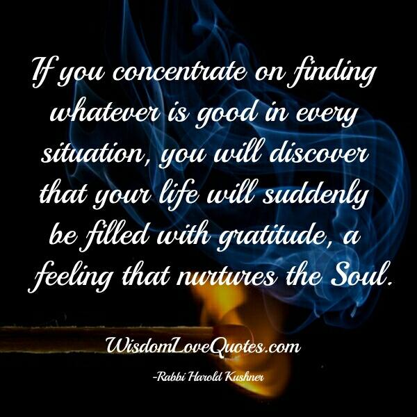 If you concentrate on finding whatever is good in every situation