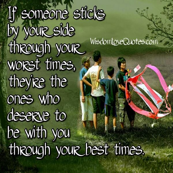 Those you sticks by your side through your worst times