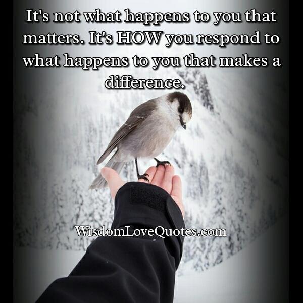 It’s not what happens to you that matters