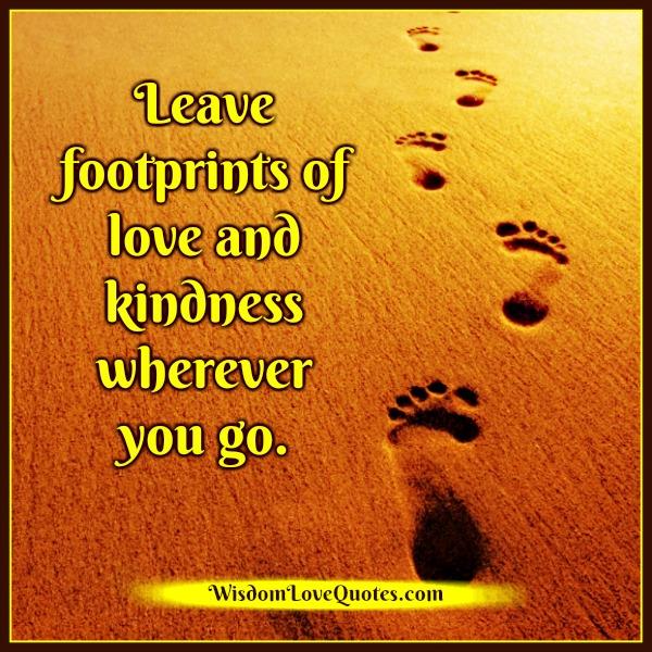 Leave footprints of love & kindness wherever you go - Wisdom Love Quotes