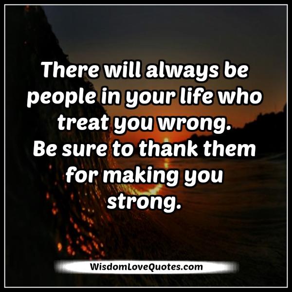 There will always be people in your life who treat you wrong