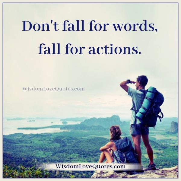 Don’t fall for words, fall for actions