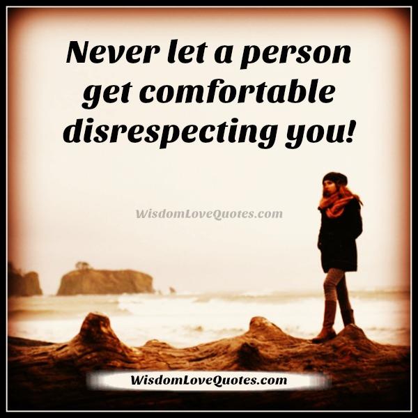 Never let a person get comfortable disrespecting you