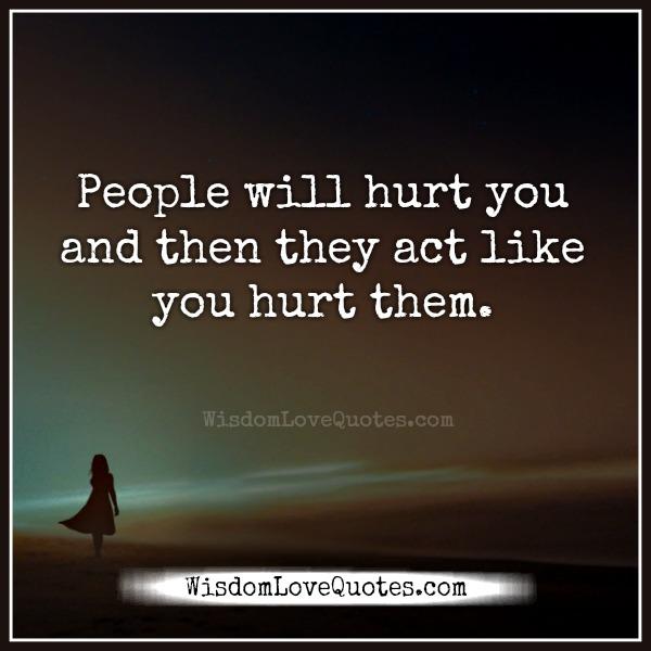 People will act like you hurt them