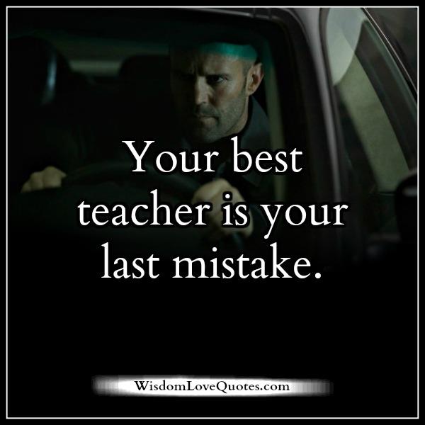 Your best teacher is your last mistake