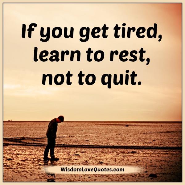 If you get tired learn to rest, not to quit