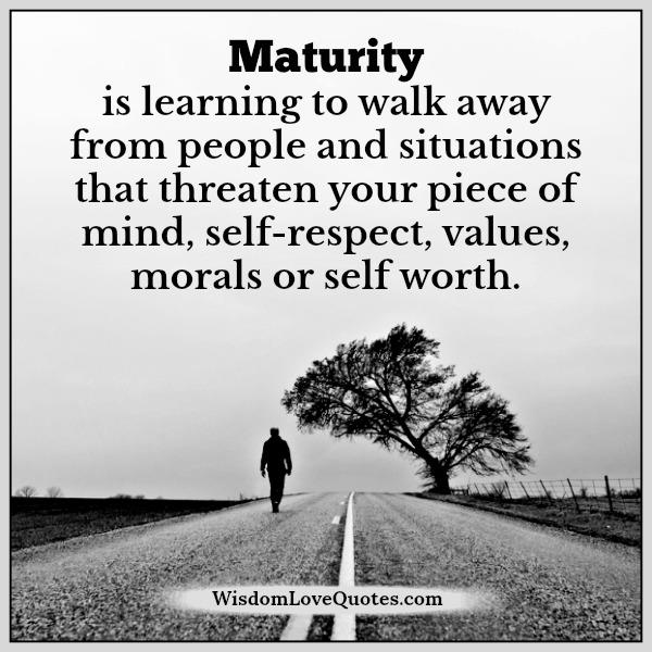 Maturity is learning to walk away from people & situations