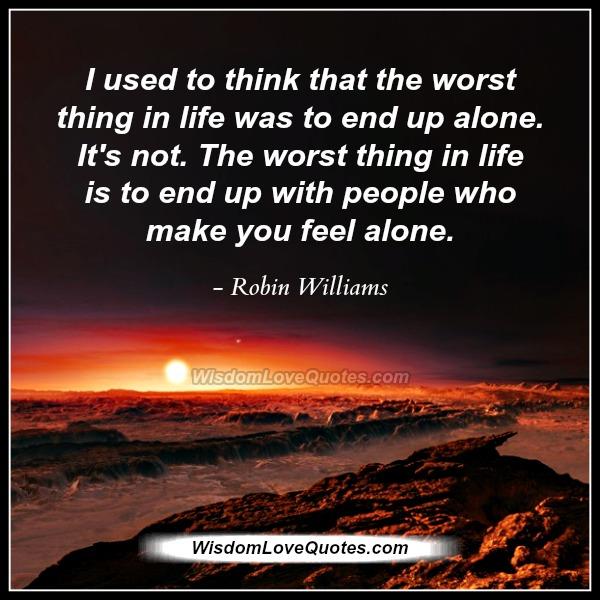 The worst thing in life was to end up alone
