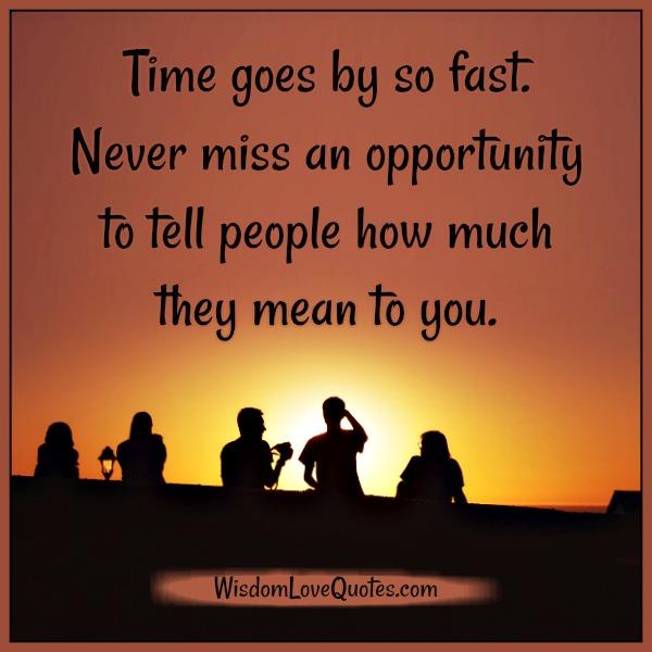Never miss an opportunity to tell people how much they mean to you