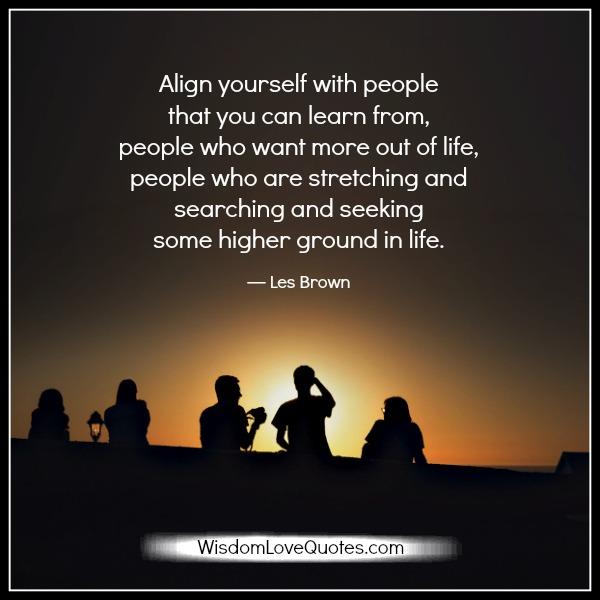 Align yourself with people that you can learn from